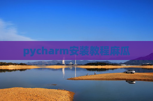 pycharm安装教程麻瓜